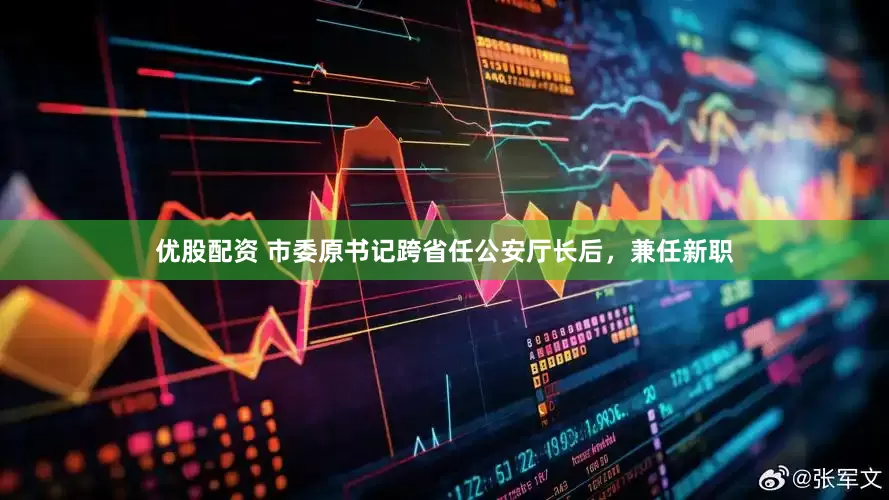 优股配资 市委原书记跨省任公安厅长后，兼任新职