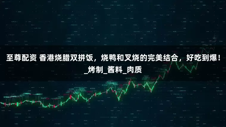 至尊配资 香港烧腊双拼饭，烧鸭和叉烧的完美结合，好吃到爆！_烤制_酱料_肉质