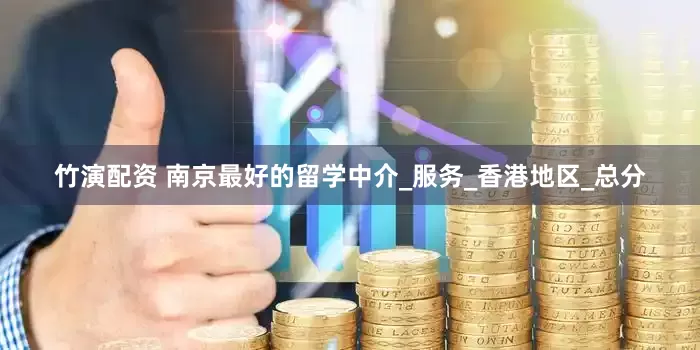 竹演配资 南京最好的留学中介_服务_香港地区_总分