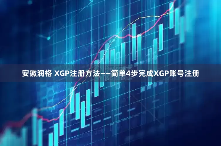 安徽润格 XGP注册方法——简单4步完成XGP账号注册