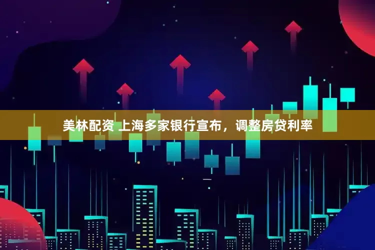 美林配资 上海多家银行宣布，调整房贷利率