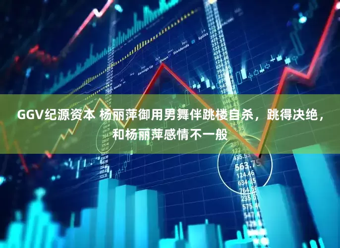 GGV纪源资本 杨丽萍御用男舞伴跳楼自杀，跳得决绝，和杨丽萍感情不一般