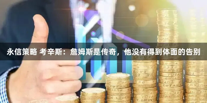 永信策略 考辛斯：詹姆斯是传奇，他没有得到体面的告别